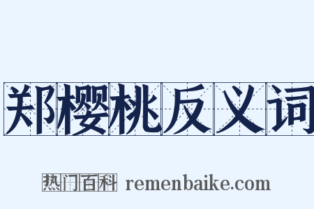 郑樱桃反义词是什么意思的图片